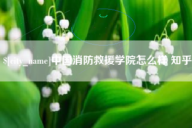 甘南中国消防救援学院怎么样 知乎