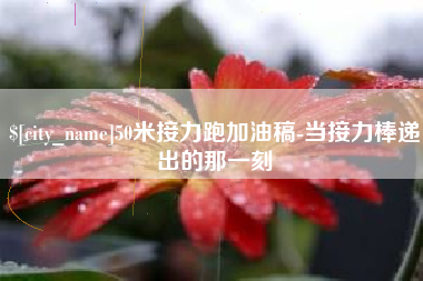 甘南50米接力跑加油稿-当接力棒递出的那一刻