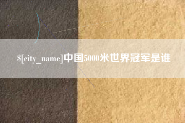 甘南中国5000米世界冠军是谁