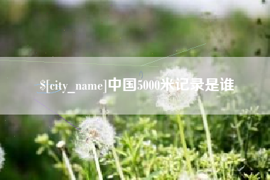 甘南中国5000米记录是谁