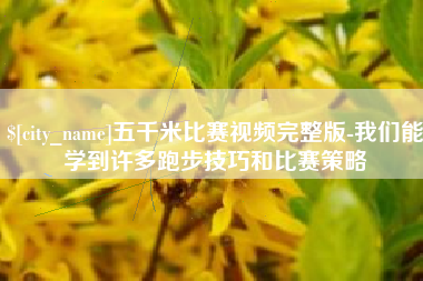 甘南五千米比赛视频完整版-我们能学到许多跑步技巧和比赛策略