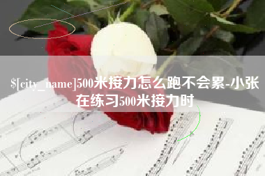 甘南500米接力怎么跑不会累-小张在练习500米接力时