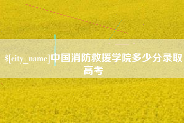 甘南中国消防救援学院多少分录取高考