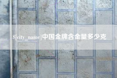 甘南中国金牌含金量多少克