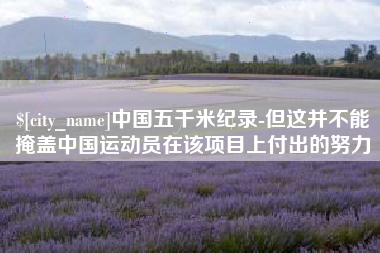甘南中国五千米纪录-但这并不能掩盖中国运动员在该项目上付出的努力