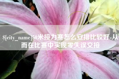 甘南50米接力赛怎么安排比较好-从而在比赛中实现零失误交接