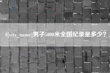 甘南男子5000米全国纪录是多少？