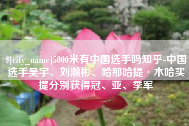 甘南5000米有中国选手吗知乎-中国选手吴宇、刘瀚彬、哈那哈提·木哈买提分别获得冠、亚、季军
