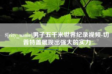 甘南男子五千米世界纪录视频-切普特盖展现出强大的实力