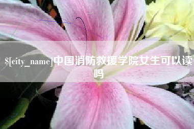 甘南中国消防救援学院女生可以读吗