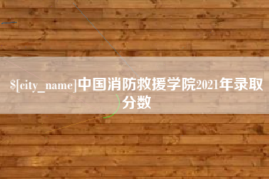甘南中国消防救援学院2021年录取分数