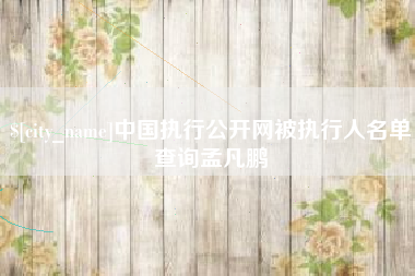 甘南中国执行公开网被执行人名单查询孟凡鹏