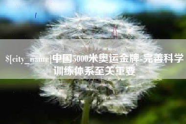 甘南中国5000米奥运金牌-完善科学训练体系至关重要