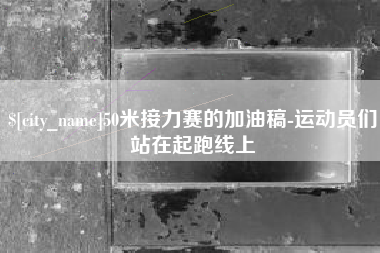 甘南50米接力赛的加油稿-运动员们站在起跑线上