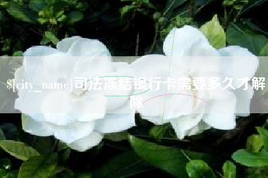 甘南司法冻结银行卡需要多久才解除