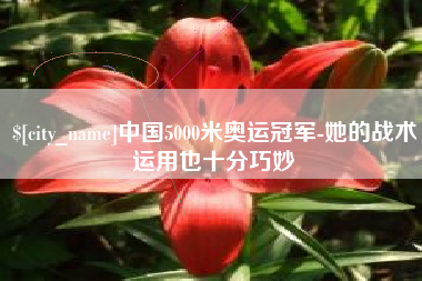 甘南中国5000米奥运冠军-她的战术运用也十分巧妙