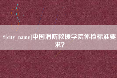 甘南中国消防救援学院体检标准要求？