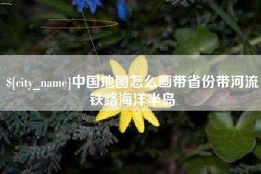 甘南中国地图怎么画带省份带河流铁路海洋半岛
