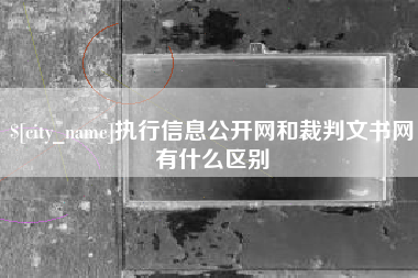 甘南执行信息公开网和裁判文书网有什么区别