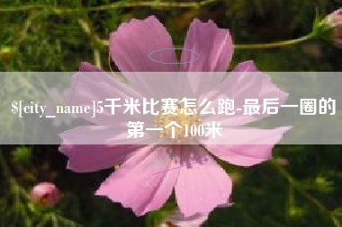 甘南5千米比赛怎么跑-最后一圈的第一个100米