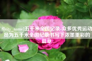 甘南五千米全国纪录-众多优秀运动员为五千米全国纪录书写下浓墨重彩的篇章