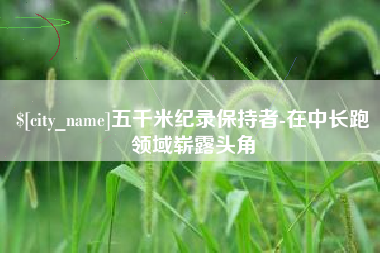 甘南五千米纪录保持者-在中长跑领域崭露头角