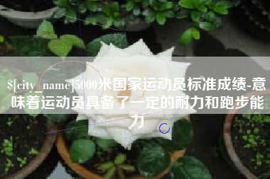 甘南5000米国家运动员标准成绩-意味着运动员具备了一定的耐力和跑步能力