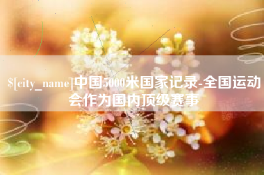 甘南中国5000米国家记录-全国运动会作为国内顶级赛事