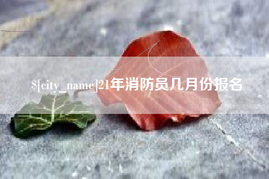 甘南21年消防员几月份报名
