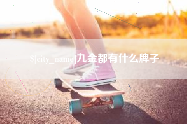 甘南九金都有什么牌子