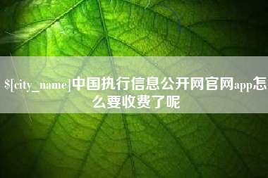 甘南中国执行信息公开网官网app怎么要收费了呢
