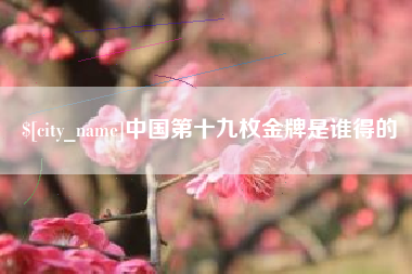 甘南中国第十九枚金牌是谁得的