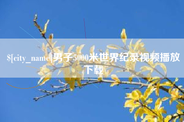 甘南男子5000米世界纪录视频播放下载