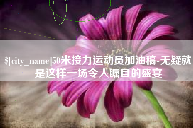 甘南50米接力运动员加油稿-无疑就是这样一场令人瞩目的盛宴