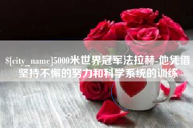 甘南5000米世界冠军法拉赫-他凭借坚持不懈的努力和科学系统的训练