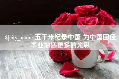 甘南五千米纪录中国-为中国田径事业增添更多的光彩