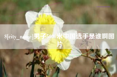 甘南男子5000米中国选手是谁啊图片