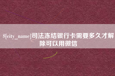 甘南司法冻结银行卡需要多久才解除可以用微信