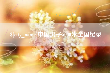 甘南中国男子5000米全国纪录