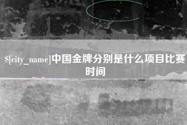 甘南中国金牌分别是什么项目比赛时间
